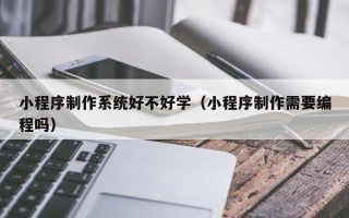 嘉鱼小程序制作系统好不好学（小程序制作需要编程吗）