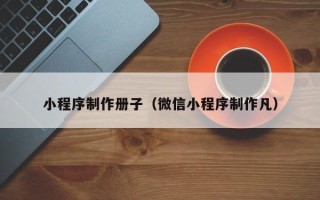 嘉鱼小程序制作册子（微信小程序制作凡）