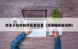 嘉鱼菏泽小程序制作出售信息（菏泽程序员招聘）