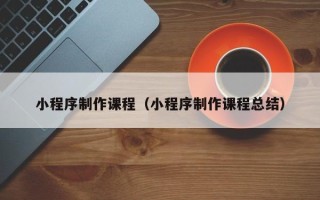嘉鱼小程序制作课程（小程序制作课程总结）