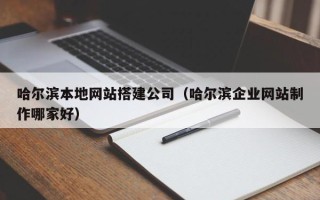 嘉鱼哈尔滨本地网站搭建公司（哈尔滨企业网站制作哪家好）