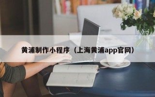 嘉鱼黄浦制作小程序（上海黄浦app官网）