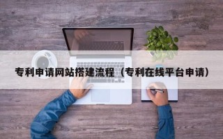 嘉鱼专利申请网站搭建流程（专利在线平台申请）