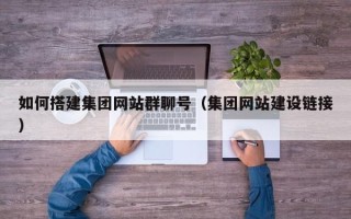 嘉鱼如何搭建集团网站群聊号（集团网站建设链接）