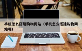 嘉鱼手机怎么搭建购物网站（手机怎么搭建购物网站呢）