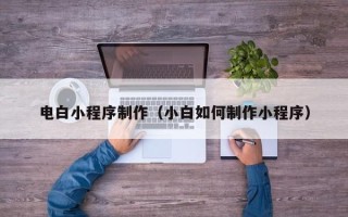 嘉鱼电白小程序制作（小白如何制作小程序）