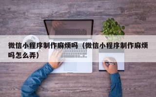 嘉鱼微信小程序制作麻烦吗（微信小程序制作麻烦吗怎么弄）