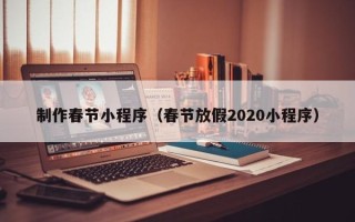 嘉鱼制作春节小程序（春节放假2020小程序）