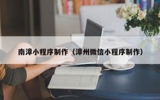 嘉鱼南漳小程序制作（漳州微信小程序制作）