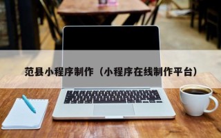 嘉鱼范县小程序制作（小程序在线制作平台）