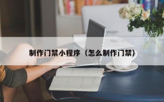嘉鱼制作门禁小程序（怎么制作门禁）