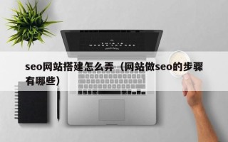 嘉鱼seo网站搭建怎么弄（网站做seo的步骤有哪些）